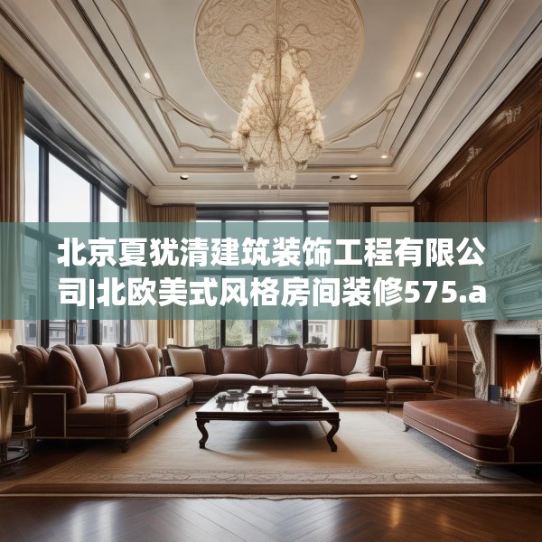 北京夏犹清建筑装饰工程有限公司|北欧美式风格房间装修575.a451b452c455fgy.462bnbn