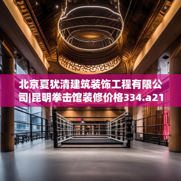 北京夏犹清建筑装饰工程有限公司|昆明拳击馆装修价格334.a210b211c214fgy.221sdA