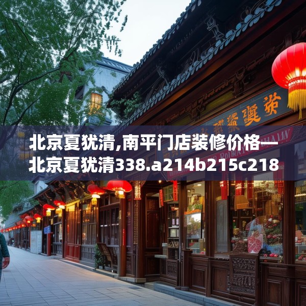 北京夏犹清,南平门店装修价格—北京夏犹清338.a214b215c218fgy.225xczxv