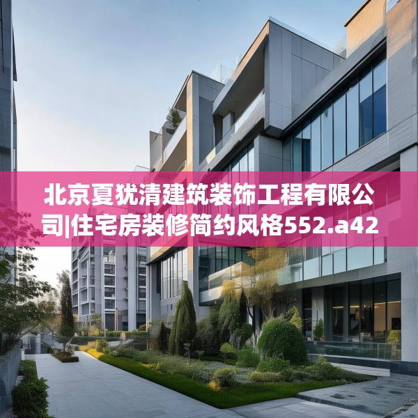 北京夏犹清建筑装饰工程有限公司|住宅房装修简约风格552.a428b429c432fgy.439lkjl