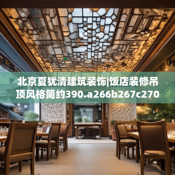 北京夏犹清建筑装饰|饭店装修吊顶风格简约390.a266b267c270fgy.277lkjl