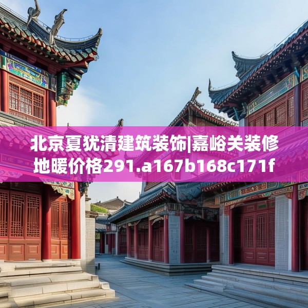 北京夏犹清建筑装饰|嘉峪关装修地暖价格291.a167b168c171fgy.178uyk