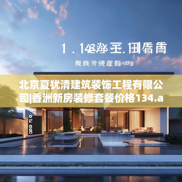 北京夏犹清建筑装饰工程有限公司|香洲新房装修套餐价格134.a10b11c14fgy.21wew