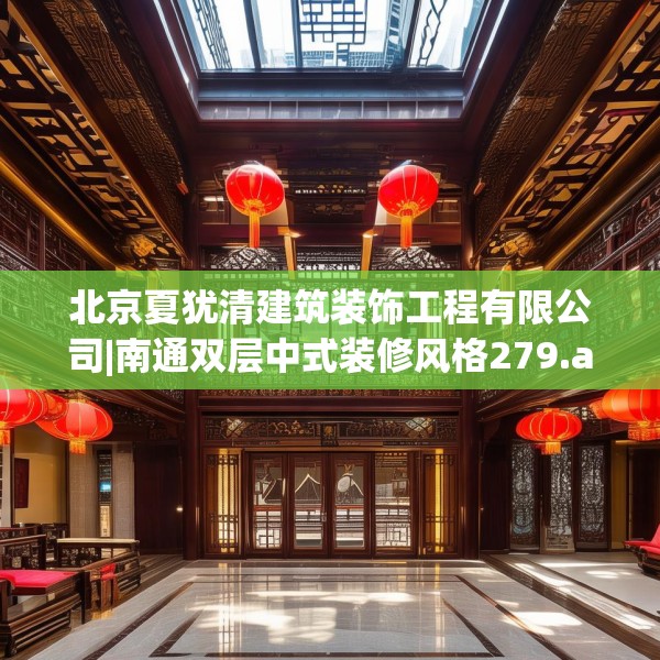 北京夏犹清建筑装饰工程有限公司|南通双层中式装修风格279.a155b156c159fgy.166fghfd