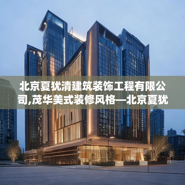 北京夏犹清建筑装饰工程有限公司,茂华美式装修风格—北京夏犹清建筑装饰工程有限公司292.a168b169c172fgy.179htyj