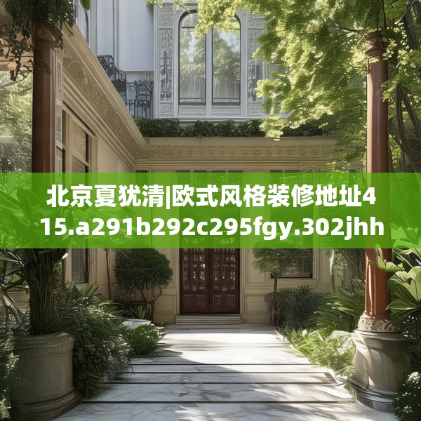 北京夏犹清|欧式风格装修地址415.a291b292c295fgy.302jhhj