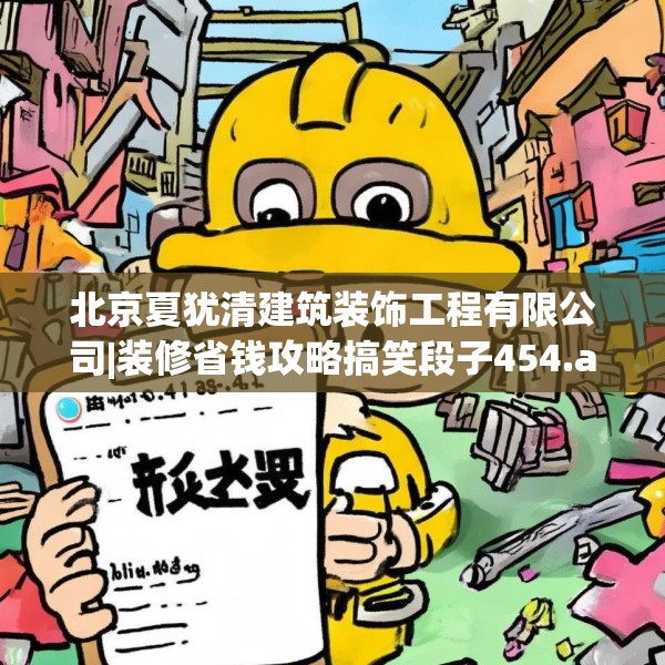北京夏犹清建筑装饰工程有限公司|装修省钱攻略搞笑段子454.a330b331c334fgy.341htyj