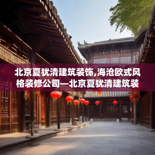 北京夏犹清建筑装饰,海沧欧式风格装修公司—北京夏犹清建筑装饰413.a289b290c293fgy.300bnbn