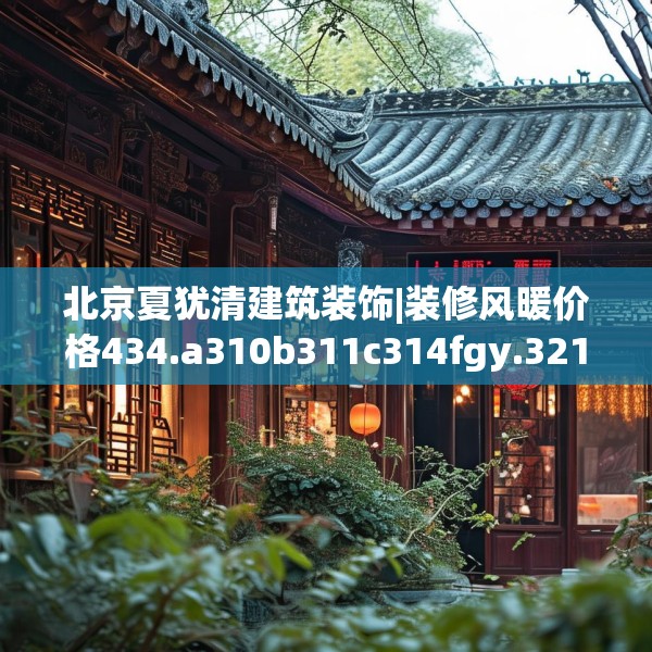 北京夏犹清建筑装饰|装修风暖价格434.a310b311c314fgy.32176667