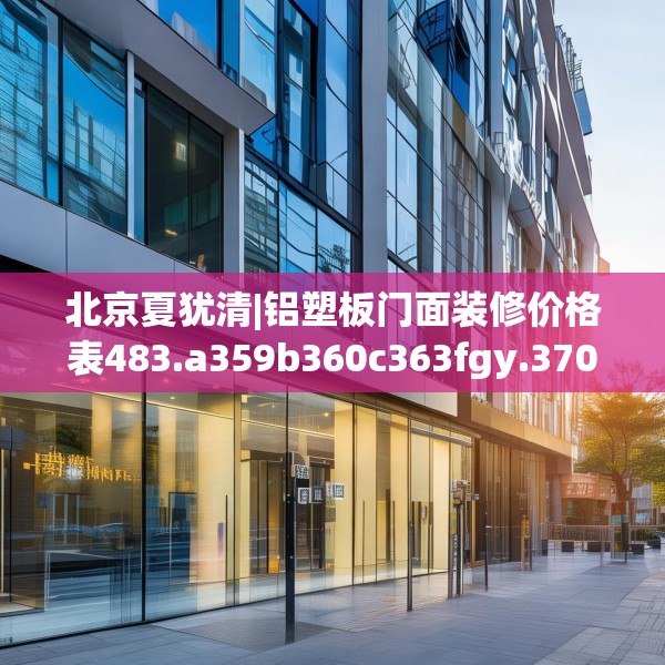 北京夏犹清|铝塑板门面装修价格表483.a359b360c363fgy.370fhsg