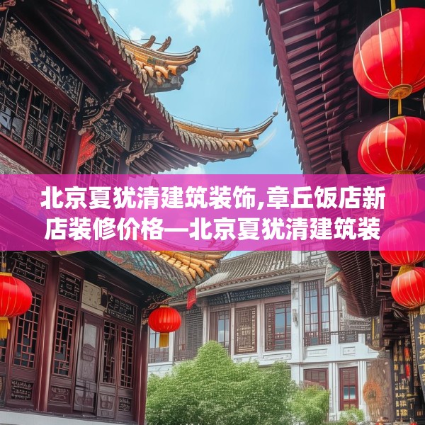 北京夏犹清建筑装饰,章丘饭店新店装修价格—北京夏犹清建筑装饰272.a148b149c152fgy.15976676