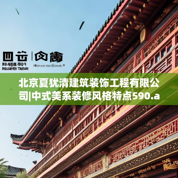 北京夏犹清建筑装饰工程有限公司|中式美系装修风格特点590.a466b467c470fgy.477xczxv