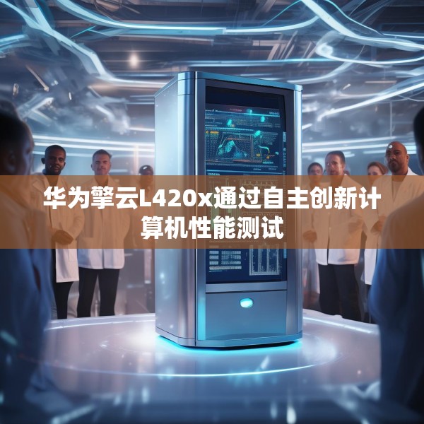华为擎云L420x通过自主创新计算机性能测试