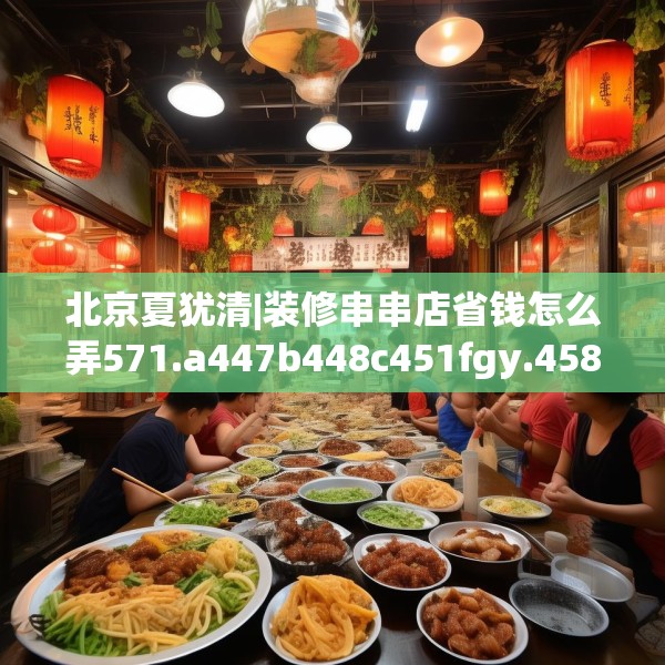 北京夏犹清|装修串串店省钱怎么弄571.a447b448c451fgy.458poiy