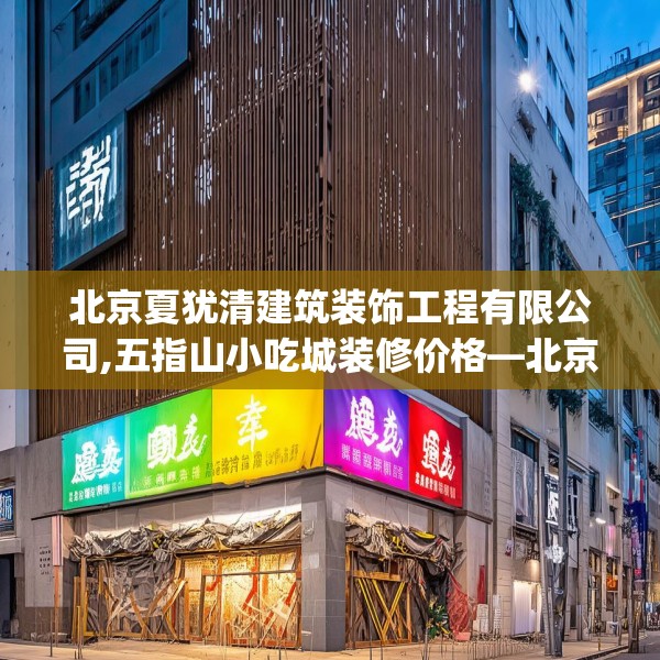 北京夏犹清建筑装饰工程有限公司,五指山小吃城装修价格—北京夏犹清建筑装饰工程有限公司502.a378b379c382fgy.389dewqe