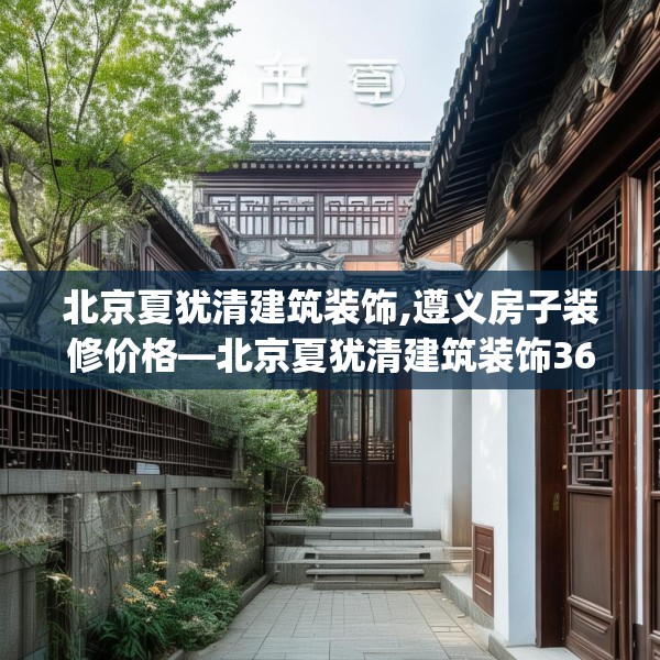 北京夏犹清建筑装饰,遵义房子装修价格—北京夏犹清建筑装饰365.a241b242c245fgy.252fds