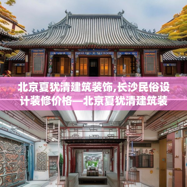 北京夏犹清建筑装饰,长沙民俗设计装修价格—北京夏犹清建筑装饰351.a227b228c231fgy.238fghfd