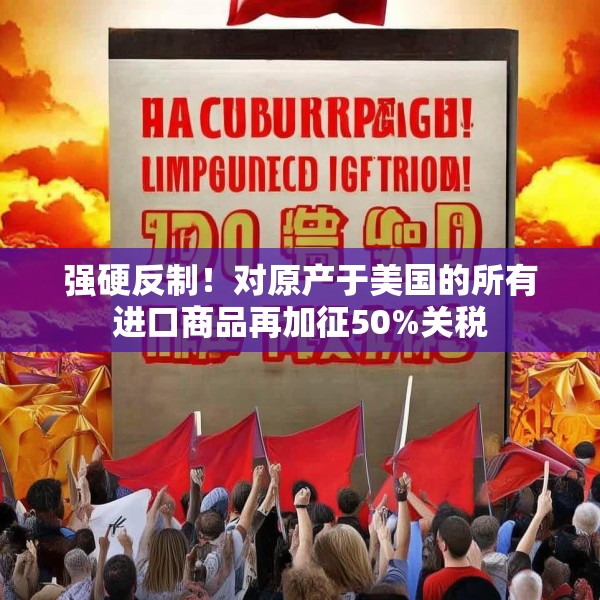 强硬反制！对原产于美国的所有进口商品再加征50%关税