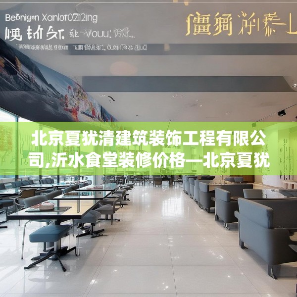 北京夏犹清建筑装饰工程有限公司,沂水食堂装修价格—北京夏犹清建筑装饰工程有限公司183.a59b60c63fgy.70uyk