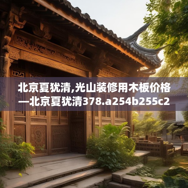 北京夏犹清,光山装修用木板价格—北京夏犹清378.a254b255c258fgy.265nbn