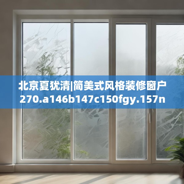 北京夏犹清|简美式风格装修窗户270.a146b147c150fgy.157nbn