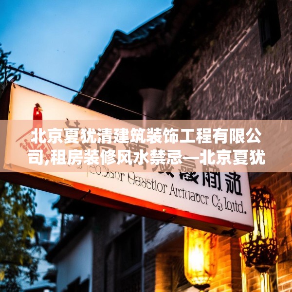 北京夏犹清建筑装饰工程有限公司,租房装修风水禁忌—北京夏犹清建筑装饰工程有限公司297.a173b174c177fgy.184fghfd