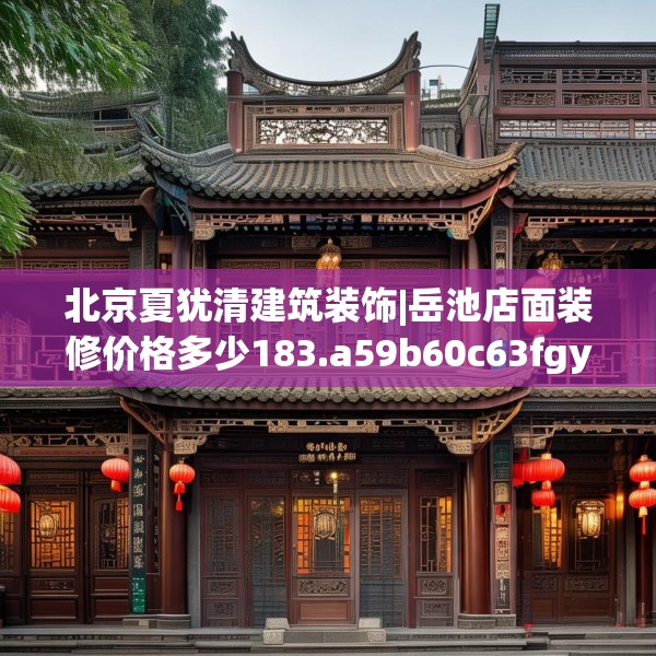 北京夏犹清建筑装饰|岳池店面装修价格多少183.a59b60c63fgy.70uyk