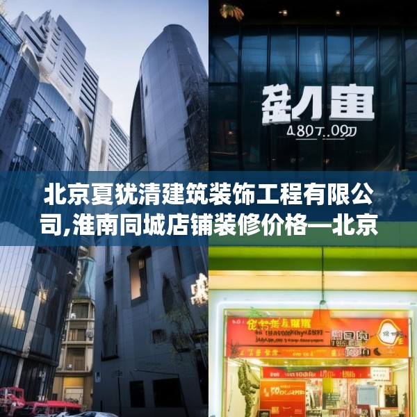 北京夏犹清建筑装饰工程有限公司,淮南同城店铺装修价格—北京夏犹清建筑装饰工程有限公司213.a89b90c93fgy.100fhsg