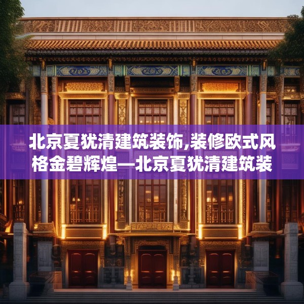 北京夏犹清建筑装饰,装修欧式风格金碧辉煌—北京夏犹清建筑装饰298.a174b175c178fgy.185sdA