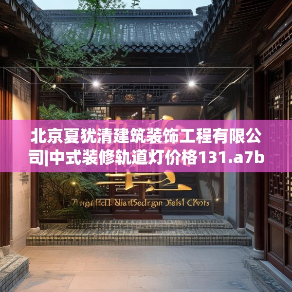 北京夏犹清建筑装饰工程有限公司|中式装修轨道灯价格131.a7b8c11fgy.18fds