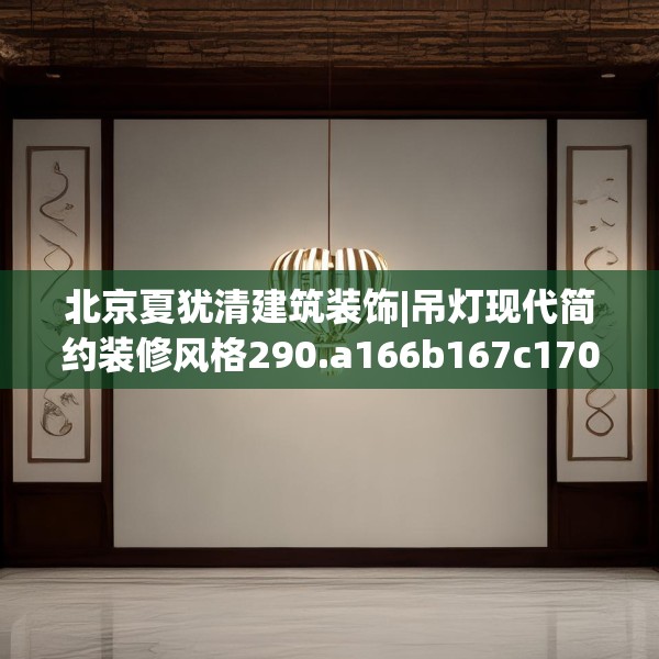 北京夏犹清建筑装饰|吊灯现代简约装修风格290.a166b167c170fgy.17776675