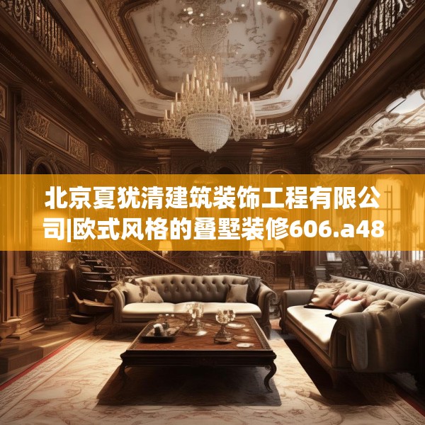 北京夏犹清建筑装饰工程有限公司|欧式风格的叠墅装修606.a482b483c486fgy.493lkjl