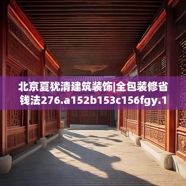 北京夏犹清建筑装饰|全包装修省钱法276.a152b153c156fgy.163dsfds