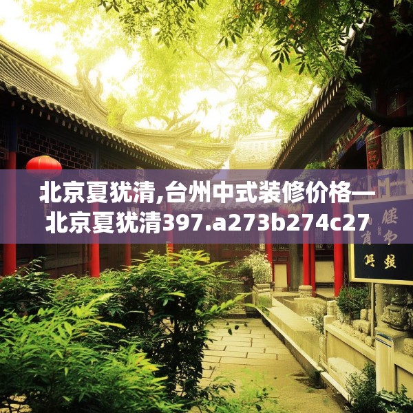北京夏犹清,台州中式装修价格—北京夏犹清397.a273b274c277fgy.284jhhj