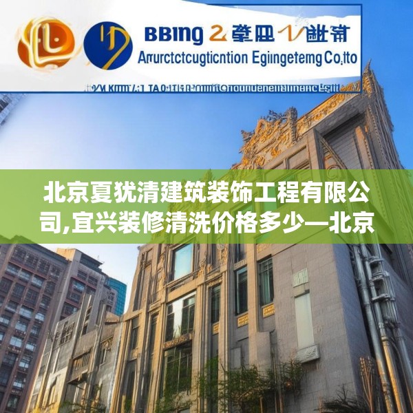 北京夏犹清建筑装饰工程有限公司,宜兴装修清洗价格多少—北京夏犹清建筑装饰工程有限公司423.a299b300c303fgy.310fghfd
