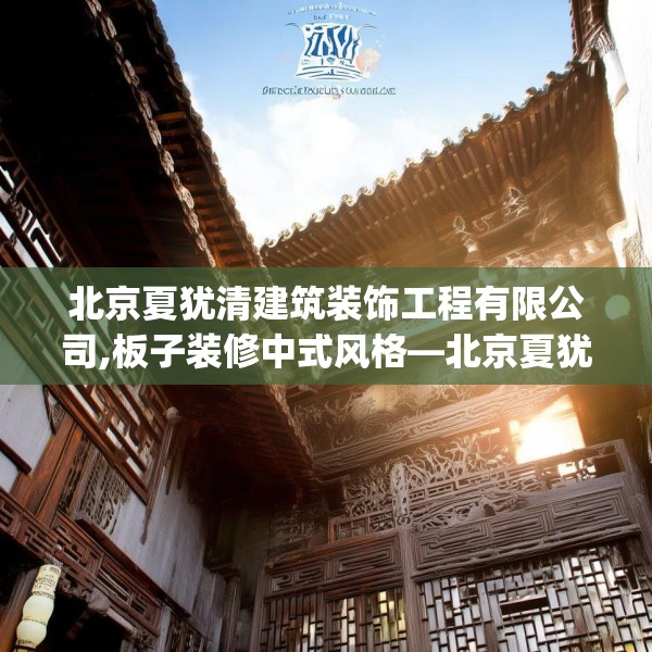 北京夏犹清建筑装饰工程有限公司,板子装修中式风格—北京夏犹清建筑装饰工程有限公司339.a215b216c219fgy.226fhsg
