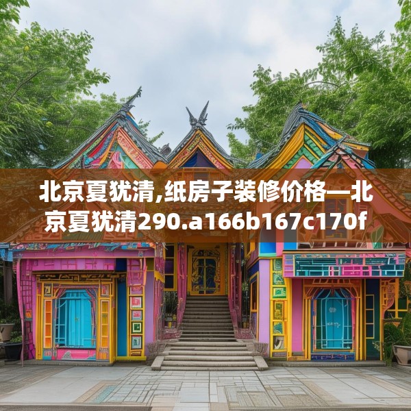 北京夏犹清,纸房子装修价格—北京夏犹清290.a166b167c170fgy.17776675