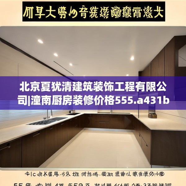 北京夏犹清建筑装饰工程有限公司|潼南厨房装修价格555.a431b432c435fgy.442fhsg