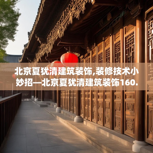 北京夏犹清建筑装饰,装修技术小妙招—北京夏犹清建筑装饰160.a36b37c40fgy.47dewqe
