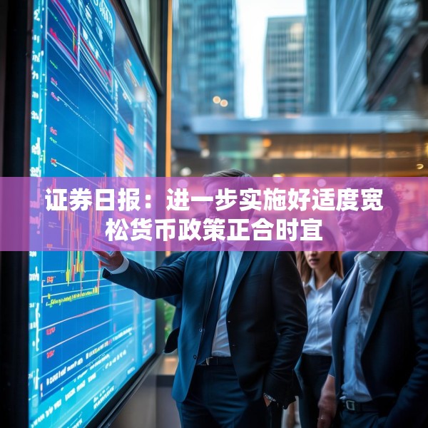 证券日报：进一步实施好适度宽松货币政策正合时宜
