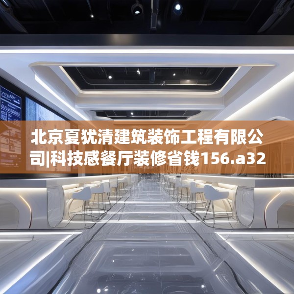 北京夏犹清建筑装饰工程有限公司|科技感餐厅装修省钱156.a32b33c36fgy.43lkjl