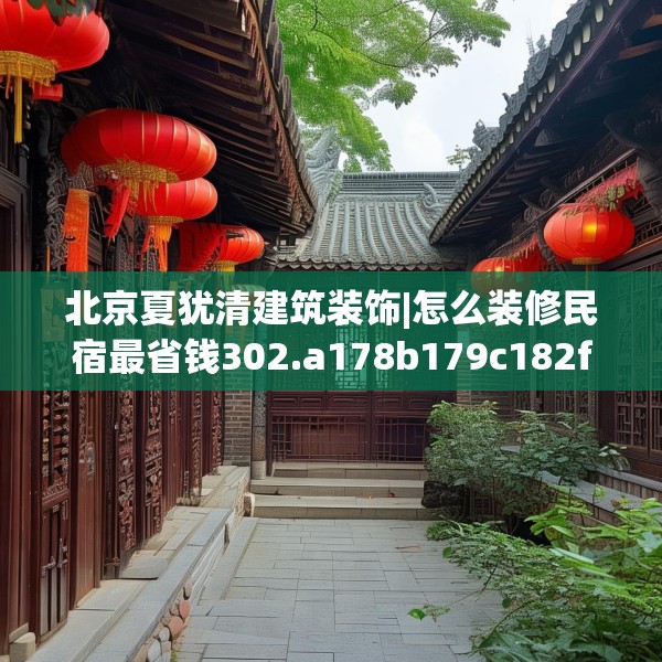 北京夏犹清建筑装饰|怎么装修民宿最省钱302.a178b179c182fgy.189xczxv