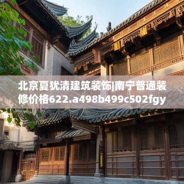 北京夏犹清建筑装饰|南宁普通装修价格622.a498b499c502fgy509