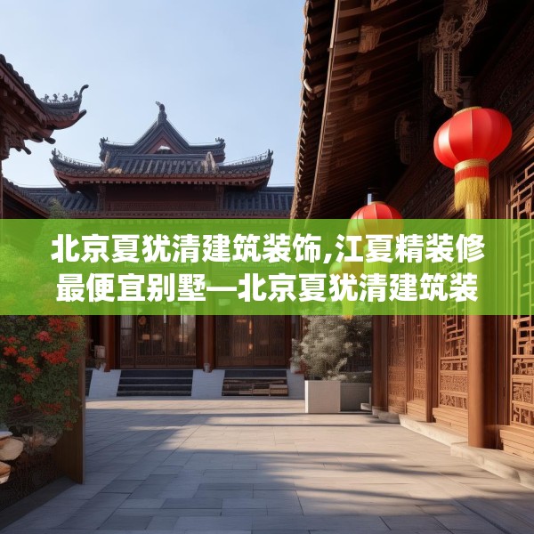 北京夏犹清建筑装饰,江夏精装修最便宜别墅—北京夏犹清建筑装饰366.a242b243c246fgy.253dsfds