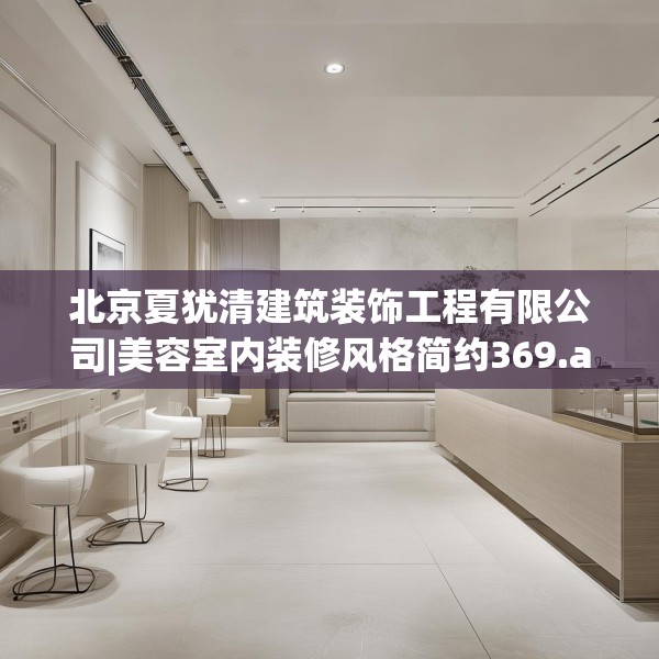北京夏犹清建筑装饰工程有限公司|美容室内装修风格简约369.a245b246c249fgy.256fghfd