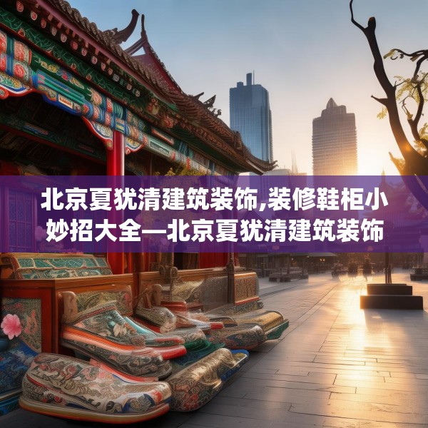 北京夏犹清建筑装饰,装修鞋柜小妙招大全—北京夏犹清建筑装饰149.a25b26c29fgy.36fds