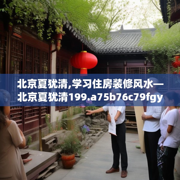 北京夏犹清,学习住房装修风水—北京夏犹清199.a75b76c79fgy.86jhhj