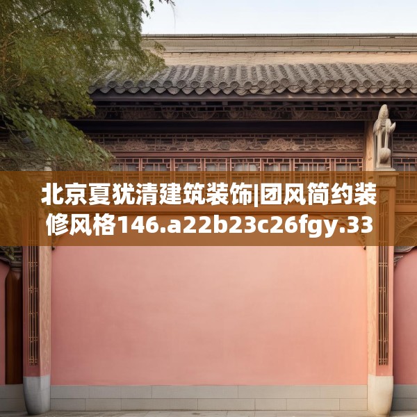 北京夏犹清建筑装饰|团风简约装修风格146.a22b23c26fgy.3376683