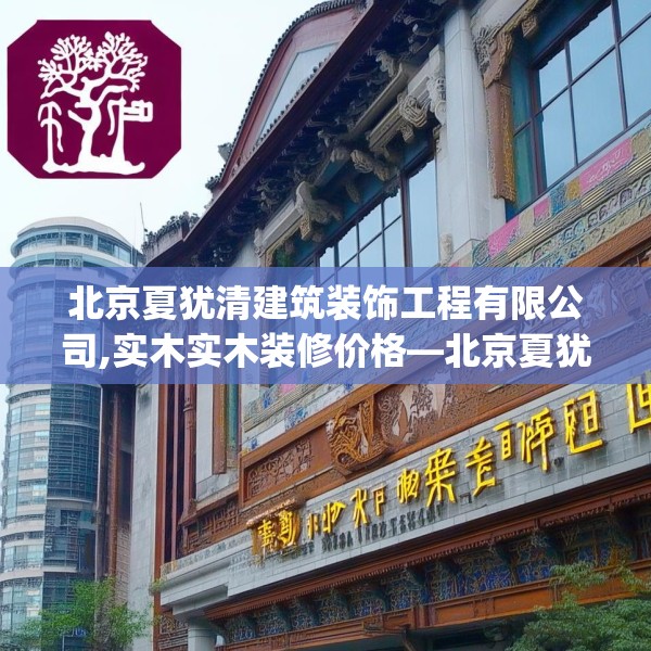 北京夏犹清建筑装饰工程有限公司,实木实木装修价格—北京夏犹清建筑装饰工程有限公司183.a59b60c63fgy.70uyk