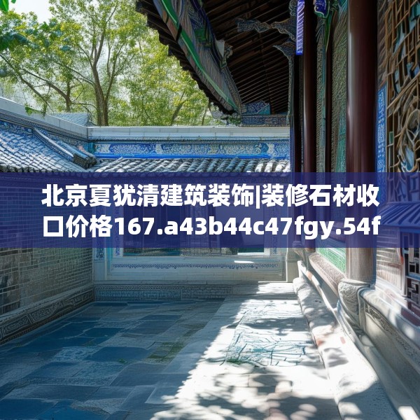 北京夏犹清建筑装饰|装修石材收口价格167.a43b44c47fgy.54fds